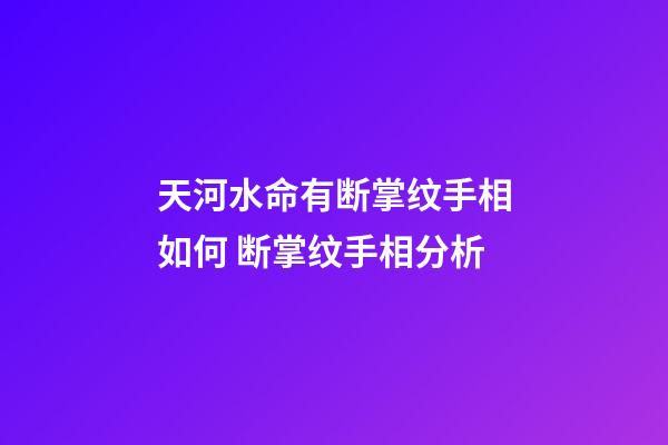 天河水命有断掌纹手相如何 断掌纹手相分析